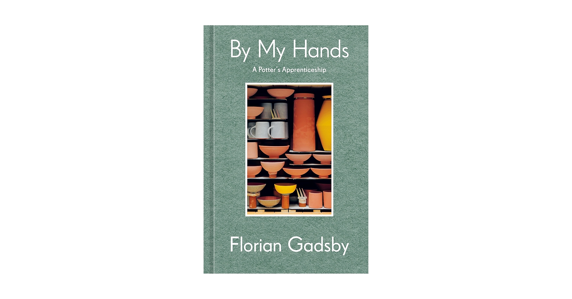 By My Hands: A Potter's Apprenticeship (A Memoir): Gadsby